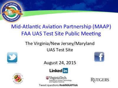 Mid-­‐Atlan)c	
  Avia)on	
  Partnership	
  (MAAP)	
   FAA	
  UAS	
  Test	
  Site	
  Public	
  Mee)ng	
   The	
  Virginia/New	
  Jersey/Maryland	
   UAS	
  Test	
  Site	
   	
   August	
  24,	
  2015