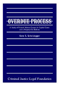 OVERDUE PROCESS by Kent S. Scheidegger February 1995 The Criminal Justice Legal Foundation is a nonprofit, public interest organization dedicated to the fair and effective enforcement of criminal law. BOARD OF TRUSTEES
