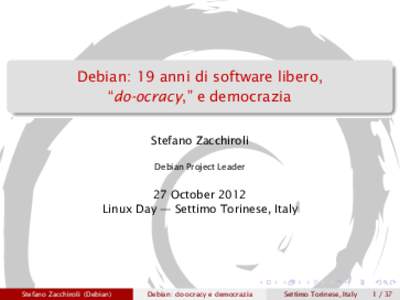 Debian: 19 anni di software libero, “do-ocracy,” e democrazia Stefano Zacchiroli Debian Project Leader  27 October 2012