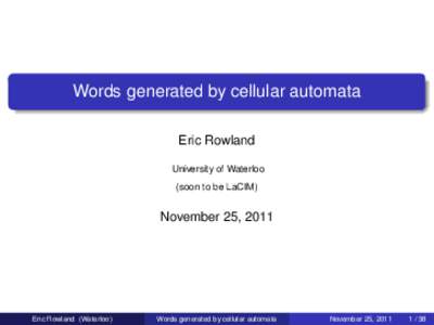 Words generated by cellular automata Eric Rowland University of Waterloo (soon to be LaCIM)  November 25, 2011