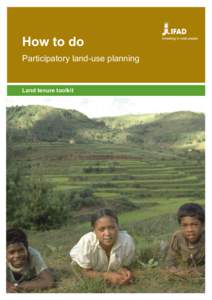 How to do Participatory land-use planning Land tenure toolkit  How To Do Notes are prepared by the IFAD Policy and Technical Advisory Division and