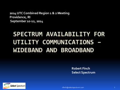 2014 UTC Combined Region 1 & 2 Meeting Providence, RI September 10-12, 2014 SPECTRUM AVAILABILITY FOR UTILITY COMMUNICATIONS –