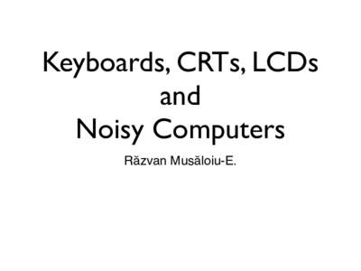 Keyboards, CRTs, LCDs and Noisy Computers R!zvan Mus!loiu-E.  Part I