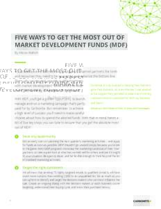 FIVE WAYS TO GET THE MOST OUT OF MARKET DEVELOPMENT FUNDS (MDF) By Alison Aldrich At Carbonite, we’re committed to giving our IT channel partners the tools and resources they need to be successful and enhance the botto