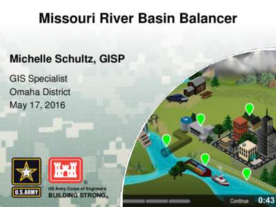 Missouri River Basin Balancer Michelle Schultz, GISP GIS Specialist Omaha District May 17, 2016