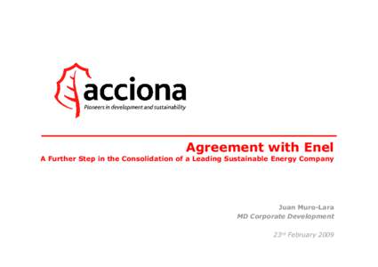 Agreement with Enel A Further Step in the Consolidation of a Leading Sustainable Energy Company Juan Muro-Lara MD Corporate Development 23rd February 2009