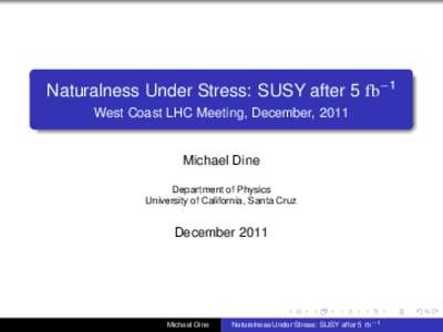 Naturalness Under Stress: SUSY after 5 fb−1 West Coast LHC Meeting, December, 2011 Michael Dine Department of Physics University of California, Santa Cruz