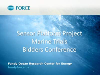 Sensor Platform Project Marine Trials Bidders Conference Fundy Ocean Research Center for Energy fundyforce.ca 1