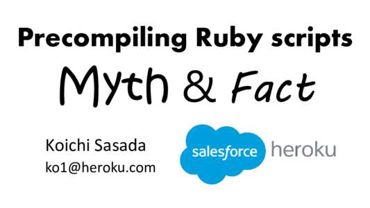 Precompiling Ruby scripts  Myth & Fact Koichi Sasada 