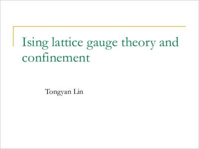 Ising lattice gauge theory and confinement Tongyan Lin Ising lattice gauge theory and confinement