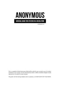 Anonymous Survival Guide for Citizens in a Revolution Version 1.0 This is a snapshot of what Anonymous thinks will be useful for your survival in case of a violent revolution in your country. As most of Anonymous works, 