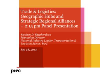 Trade & Logistics: Geographic Hubs and Strategic Regional Alliances – 2:15 pm Panel Presentation Stephen D. Shepherdson Managing Director