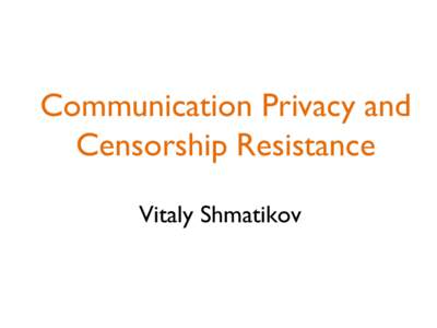 Communication Privacy and Censorship Resistance Vitaly Shmatikov Privacy on Public Networks • Internet is designed as a public network
