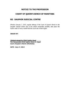 NOTICE TO THE PROFESSION COURT OF QUEEN’S BENCH OF MANITOBA RE: DAUPHIN JUDICIAL CENTRE Effective January 7, 2015, regular sittings of the Court of Queen’s Bench in the Dauphin Judicial Centre will, to the extent rea