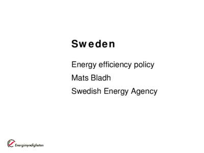 Sweden Energy efficiency policy Mats Bladh Swedish Energy Agency  EE: Several goals and instruments