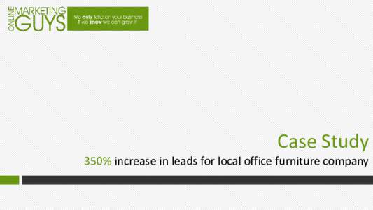 Case Study 350% increase in leads for local office furniture company The Results 1. 2.