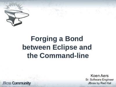 Forging a Bond between Eclipse and the Command-line Koen Aers Sr. Software Engineer JBoss by Red Hat