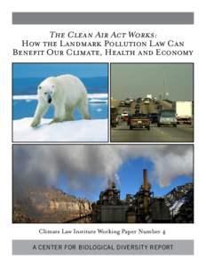 The Clean Air Act Works: How the Landmark Pollution Law Can Benefit Our Climate, Health and Economy Climate Law Institute Working Paper Number 4 A CENTER FOR BIOLOGICAL DIVERSITY REPORT