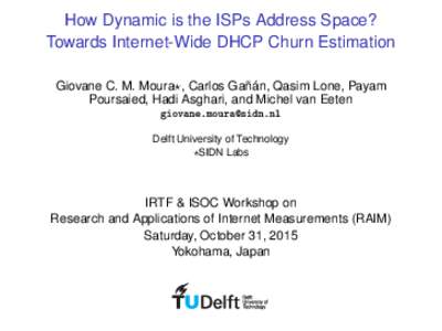 How Dynamic is the ISPs Address Space? Towards Internet-Wide DHCP Churn Estimation Giovane C. M. Moura?, Carlos Gañán, Qasim Lone, Payam Poursaied, Hadi Asghari, and Michel van Eeten 