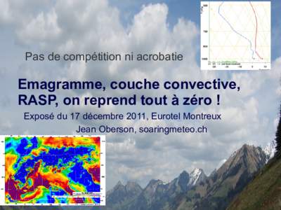 Pas de compétition ni acrobatie  Emagramme, couche convective, RASP, on reprend tout à zéro ! Exposé du 17 décembre 2011, Eurotel Montreux Jean Oberson, soaringmeteo.ch