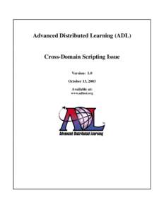 Advanced Distributed Learning (ADL)  Cross-Domain Scripting Issue Version: 1.0 October 13, 2003 Available at: