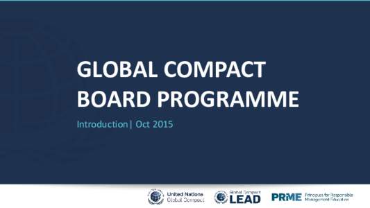 GLOBAL COMPACT BOARD PROGRAMME Introduction| Oct 2015 What is the Global Compact Board Programme? The Global Compact Board Programme helps Boards of Directors to:
