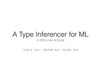 A Type Inferencer for ML In 200 Lines of Scala Ionuț G. Stan — CODΞCΔMP Iași — October 2016 About Me