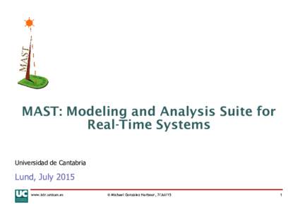 MAST: Modeling and Analysis Suite for Real-Time Systems Universidad de Cantabria Lund, July 2015 www.istr.unican.es