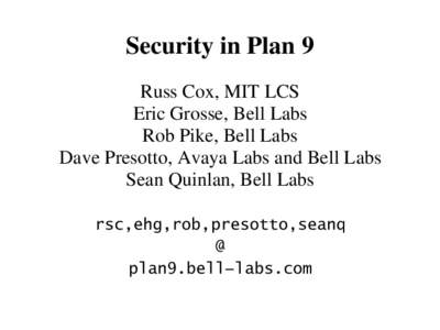 Security in Plan 9 Russ Cox, MIT LCS Eric Grosse, Bell Labs Rob Pike, Bell Labs Dave Presotto, Avaya Labs and Bell Labs Sean Quinlan, Bell Labs