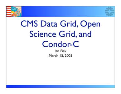CMS Data Grid, Open Science Grid, and Condor-C Ian Fisk March 15, 2005