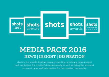 MEDIA PACK 2016 NEWS | INSIGHT | INSPIRATION shots is the world’s leading commercials title, providing news, insight and inspiration for creative’s internationally as well as being the foremost source of news and inf