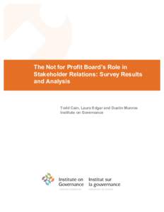 The Not for Profit Board’s Role in Stakeholder Relations: Survey Results and Analysis Todd Cain, Laura Edgar and Dustin Munroe Institute on Governance