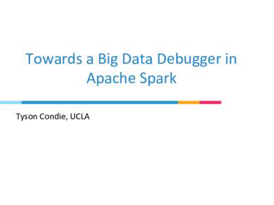 Towards	
  a	
  Big	
  Data	
  Debugger	
  in	
   Apache	
  Spark	
   Tyson	
  Condie,	
  UCLA	
   Tuning	
  Spark	
  Applica>ons	
   •  Commonly	
  through	
  visualiza>on	
  tools	
  