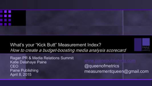 What’s your “Kick Butt” Measurement Index? How to create a budget-boosting media analysis scorecard Ragan PR & Media Relations Summit Katie Delahaye Paine CEO Paine Publishing
