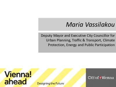 Maria Vassilakou Deputy Mayor and Executive City Councillor for Urban Planning, Traffic & Transport, Climate Protection, Energy and Public Participation  “City is not a problem,