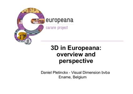 3D in Europeana: overview and perspective Daniel Pletinckx - Visual Dimension bvba Ename, Belgium