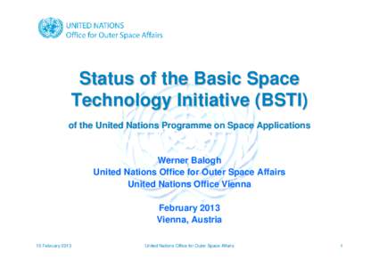Status of the Basic Space Technology Initiative (BSTI) of the United Nations Programme on Space Applications Werner Balogh United Nations Office for Outer Space Affairs