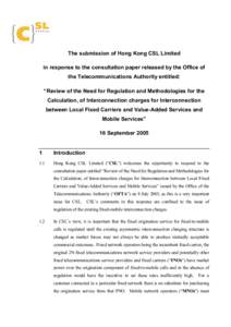 The submission of Hong Kong CSL Limited in response to the consultation paper released by the Office of the Telecommunications Authority entitled: “Review of the Need for Regulation and Methodologies for the Calculatio