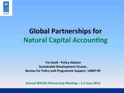 Global	
  Partnerships	
  for	
  	
   Natural	
  Capital	
  AccounGng	
  	
   Tim	
  Sco(	
  -­‐	
  Policy	
  Advisor	
  	
   Sustainable	
  Development	
  Cluster,	
  	
   Bureau	
  for	
  Policy	
