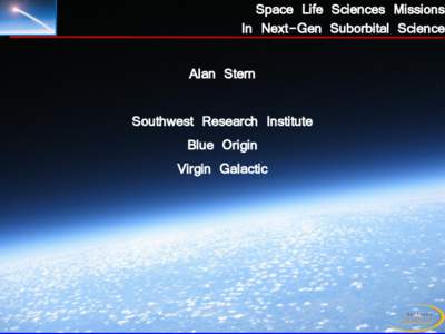 Space Life Sciences Missions In Next-Gen Suborbital Science Alan Stern Southwest Research Institute Blue Origin Virgin Galactic