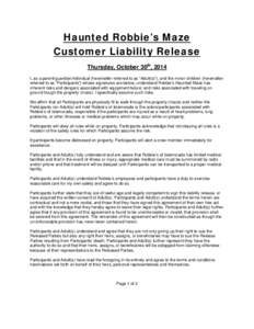 Haunted Robbie’s Maze Customer Liability Release Thursday, October 30th, 2014 I, as a parent/guardian/individual (hereinafter referred to as “Adult(s)”), and the minor children (hereinafter referred to as “Partic