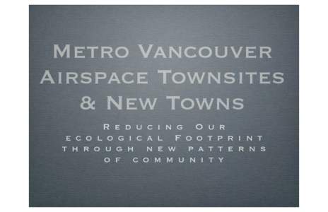 Metro Vancouver Airspace Townsites & New Towns R e d u c i n g O e c o l o g i c a l F o o t h r o u g h n e w p a