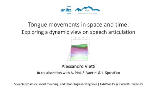 Tongue movements in space and time: Exploring a dynamic view on speech articulation Alessandro Vietti in collaboration with A. Pini, S. Vantini & L. Spreafico Speech dynamics, social meaning, and phonological categories 