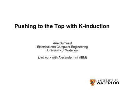 Pushing to the Top with K-induction Arie Gurfinkel Electrical and Computer Engineering University of Waterloo joint work with Alexander Ivrii (IBM)