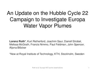 An Update on the Hubble Cycle 22 Campaign to Investigate Europa Water Vapor Plumes Lorenz Roth*, Kurt Retherford, Joachim Saur, Darrell Strobel, Melissa McGrath, Francis Nimmo, Paul Feldman, John Spencer, Aljona Blöcker