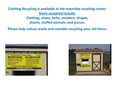 Clothing Recycling is available at the township recycling center. Items accepted include: Clothing, shoes, belts, sneakers, drapes, sheets, stuffed animals, and purses. Please help reduce waste and consider recycling you