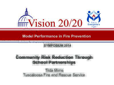 Model Performance in Fire Prevention SYMPOSIUM 2014 Community Risk Reduction Through School Partnerships Tilda Mims