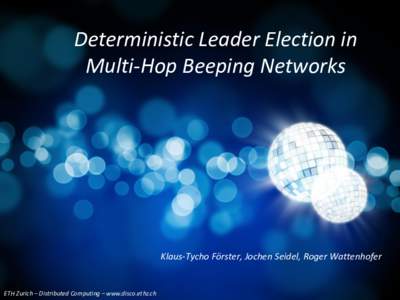 Deterministic Leader Election in Multi-Hop Beeping Networks Klaus-Tycho Förster, Jochen Seidel, Roger Wattenhofer  ETH Zurich – Distributed Computing – www.disco.ethz.ch