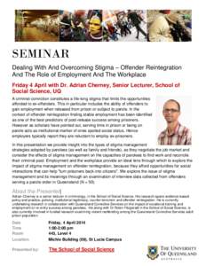 SEMINAR Dealing With And Overcoming Stigma – Offender Reintegration And The Role of Employment And The Workplace Friday 4 April with Dr. Adrian Cherney, Senior Lecturer, School of Social Science, UQ A criminal convicti