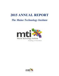 2015 ANNUAL REPORT The Maine Technology Institute OVERVIEW The Maine Technology Institute (MTI) was established by the Maine Legislature to encourage, promote, stimulate and support research and development activities l